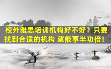 校外雅思培训机构好不好？只要找到合适的机构 就能事半功倍！